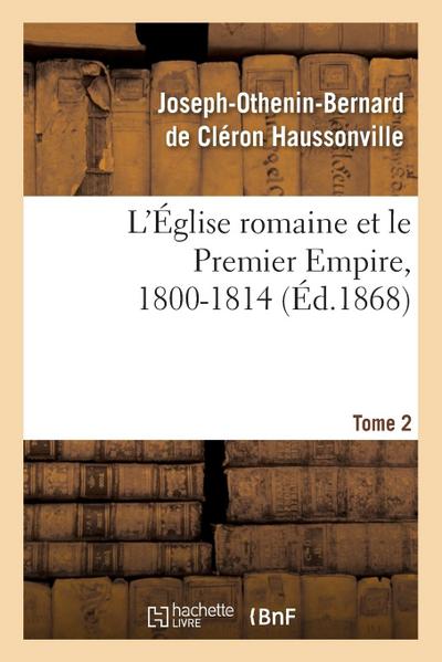 L’Église Romaine Et Le Premier Empire, 1800-1814. T. 2
