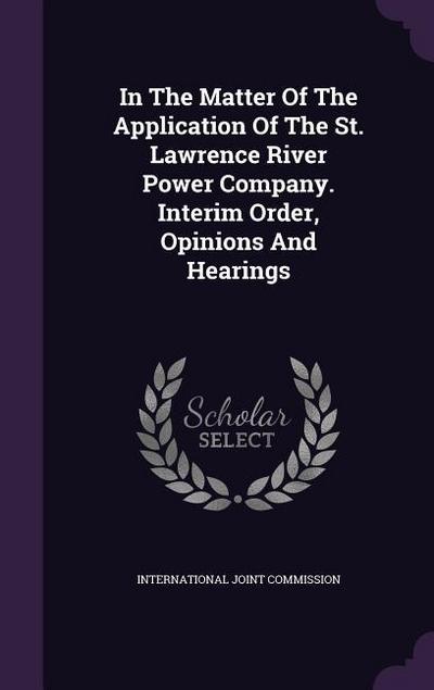 In The Matter Of The Application Of The St. Lawrence River Power Company. Interim Order, Opinions And Hearings