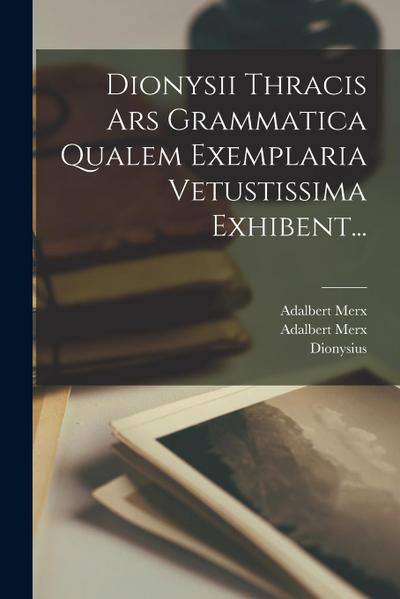 Dionysii Thracis Ars Grammatica Qualem Exemplaria Vetustissima Exhibent...