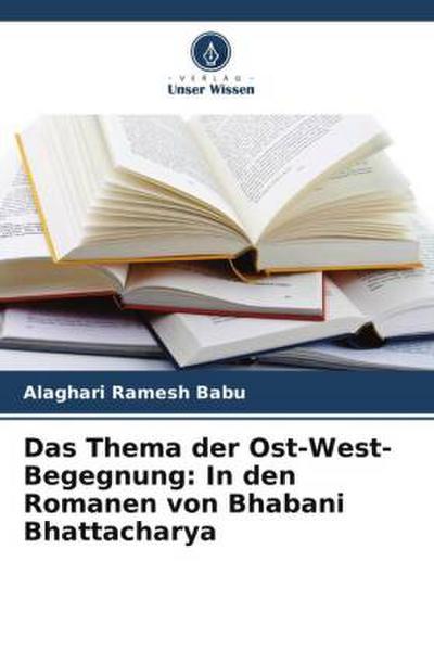 Das Thema der Ost-West-Begegnung: In den Romanen von Bhabani Bhattacharya