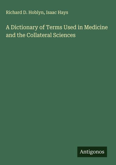 A Dictionary of Terms Used in Medicine and the Collateral Sciences