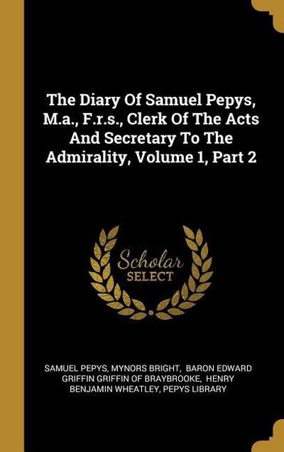 The Diary Of Samuel Pepys, M.a., F.r.s., Clerk Of The Acts And Secretary To The Admirality, Volume 1, Part 2