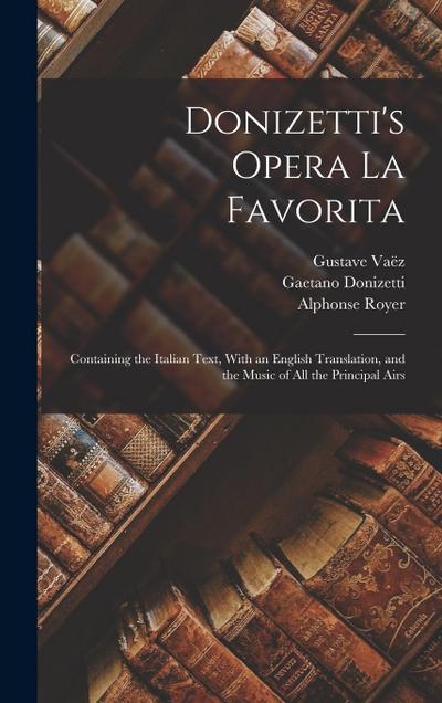 Donizetti’s Opera La Favorita: Containing the Italian Text, With an English Translation, and the Music of All the Principal Airs