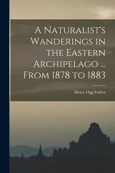 A Naturalist’s Wanderings in the Eastern Archipelago ... From 1878 to 1883