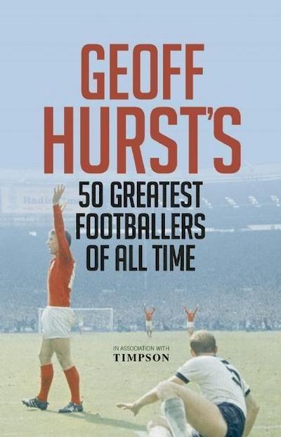 Geoff Hurst’s 50 Greatest Footballers of All Time