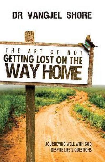 The Art of Not Getting Lost on the Way Home: Journeying well with God, despite life’s questions