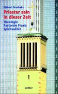 Priester sein in dieser Zeit: Theologie - Pastorale Praxis - Spiritualität