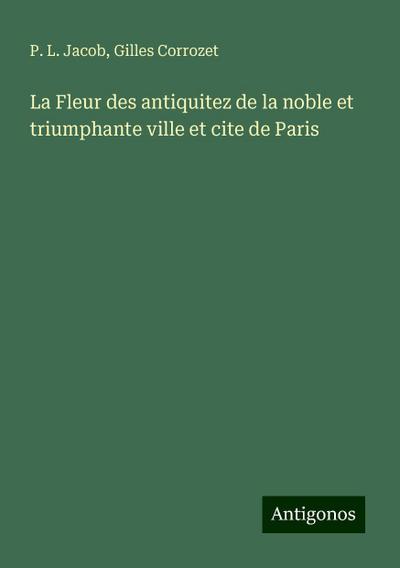 La Fleur des antiquitez de la noble et triumphante ville et cite de Paris
