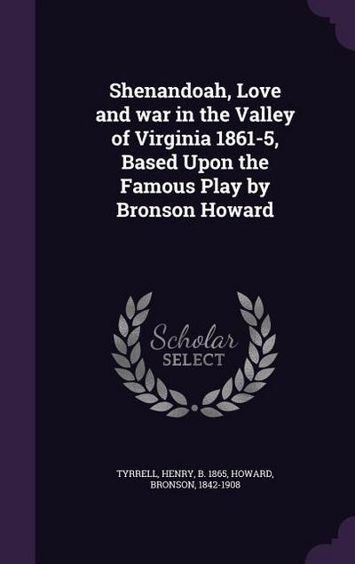 Shenandoah, Love and war in the Valley of Virginia 1861-5, Based Upon the Famous Play by Bronson Howard