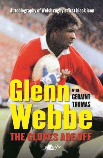 Glenn Webbe - The Gloves Are Off - Autobiography of Welsh Rugby’s First Black Icon