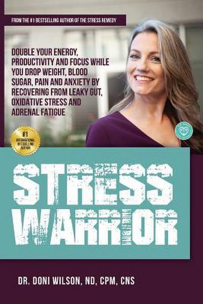 Stress Warrior: Double Your Energy, Focus and Productivity While You Drop Weight, Blood Sugar, Pain and Anxiety by Recovering from Lea