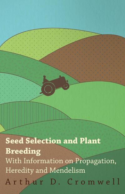 Seed Selection and Plant Breeding - With Information on Propagation, Heredity and Mendelism