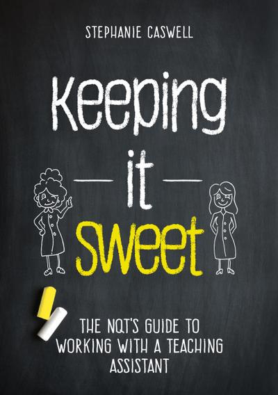 Keeping it Sweet: The NQT’s Guide to Working with a Teaching Assistant (The NQT Guides)