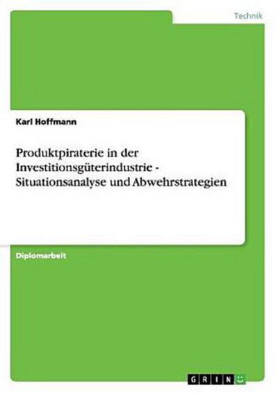 Produktpiraterie in der Investitionsgüterindustrie - Situationsanalyse und Abwehrstrategien