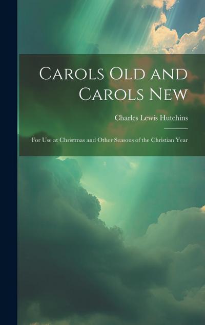 Carols Old and Carols New: For Use at Christmas and Other Seasons of the Christian Year