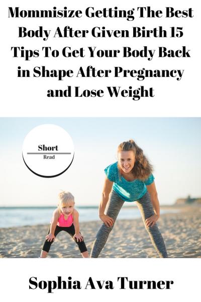 Mommisize Getting The Best Body After Given Birth 15 Tips To Get Your Body Back in Shape After Pregnancy and Lose Weight (Short Read, #6)