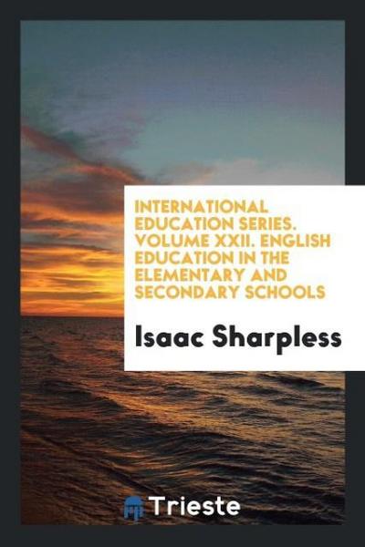 International Education Series. Volume XXII. English Education in the Elementary and Secondary Schools