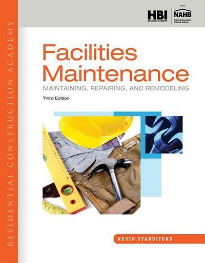 Residential Construction Academy: Facilities Maintenance: Maintaining, Repairing, and Remodeling