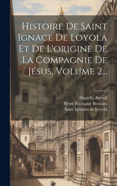 Histoire De Saint Ignace De Loyola Et De L’origine De La Compagnie De Jésus, Volume 2...