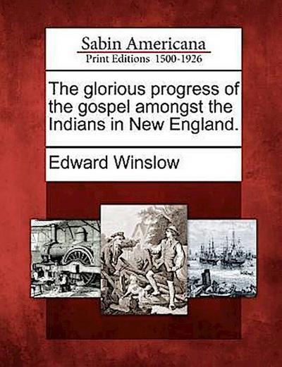 The Glorious Progress of the Gospel Amongst the Indians in New England.