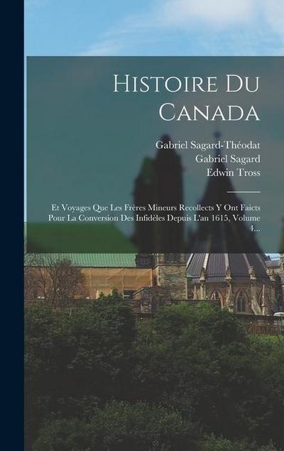 Histoire Du Canada: Et Voyages Que Les Frères Mineurs Recollects Y Ont Faicts Pour La Conversion Des Infidèles Depuis L’an 1615, Volume 4.