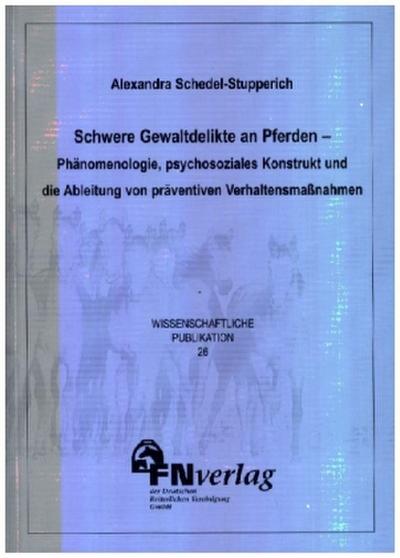Schwere Gewaltdelikte an Pferden - Phänomenologie, psychosoziales Konstrukt und die Ableitung von präventiven Verhaltensmassnahmen