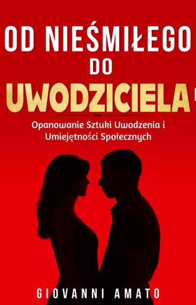 Od Niesmialego do Uwodziciela: Opanowanie Sztuki Uwodzenia i Umiejetnosci Spolecznych