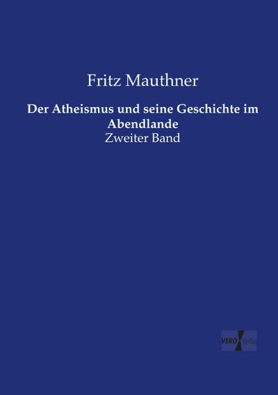 Der Atheismus und seine Geschichte im Abendlande: Zweiter Band - Fritz Mauthner