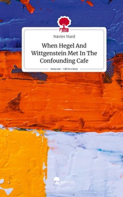 When Hegel And Wittgenstein Met In The Confounding Cafe. Life is a Story - story.one