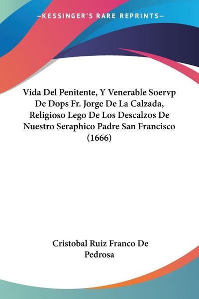 Vida Del Penitente, Y Venerable Soervp De Dops Fr. Jorge De La Calzada, Religioso Lego De Los Descalzos De Nuestro Seraphico Padre San Francisco (1666)