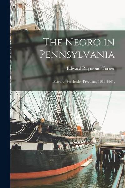 The Negro in Pennsylvania: Slavery--Servitude--Freedom, 1639-1861