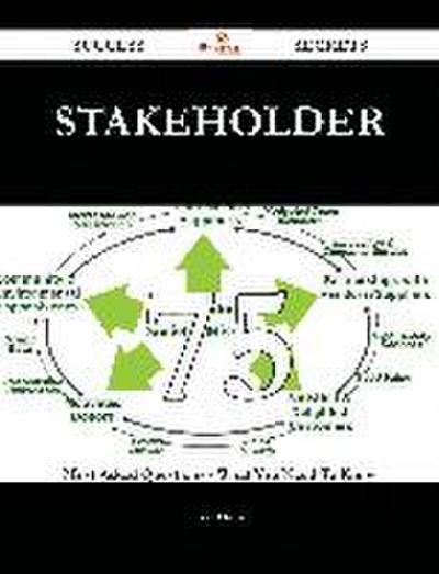 Stakeholder 75 Success Secrets - 75 Most Asked Questions On Stakeholder - What You Need To Know