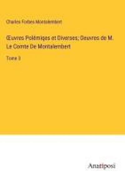 ¿uvres Polémiqes et Diverses; Oeuvres de M. Le Comte De Montalembert