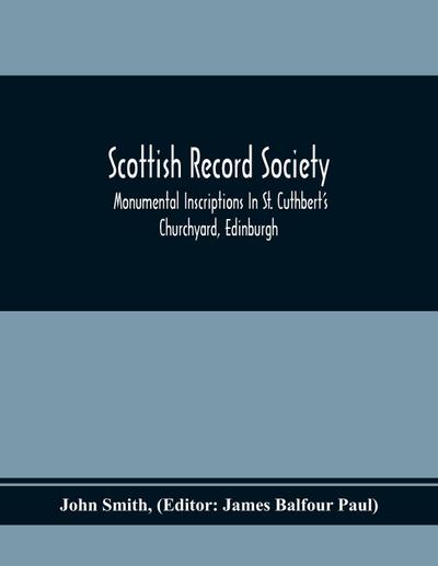 Scottish Record Society; Monumental Inscriptions In St. Cuthbert’S Churchyard, Edinburgh