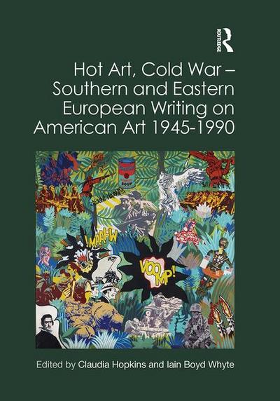 Hot Art, Cold War &#65533; Southern and Eastern European Writing on American Art 1945-1990