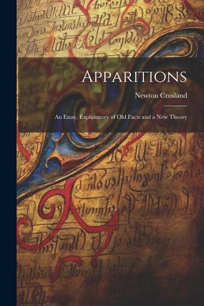 Apparitions: An Essay, Explanatory of Old Facts and a New Theory