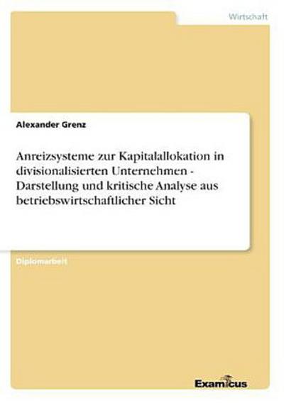 Anreizsysteme zur Kapitalallokation in divisionalisierten Unternehmen - Darstellung und kritische Analyse aus betriebswirtschaftlicher Sicht
