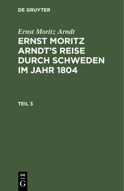 Ernst Moritz Arndt: Ernst Moritz Arndt’s Reise durch Schweden im Jahr 1804. Teil 3
