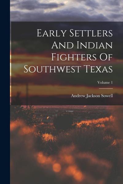 Early Settlers And Indian Fighters Of Southwest Texas; Volume 1