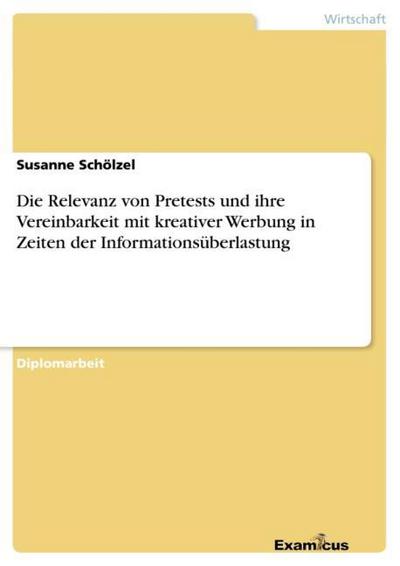 Die Relevanz von Pretests und ihre Vereinbarkeit mit kreativer Werbung in Zeiten der Informationsüberlastung - Susanne Schölzel