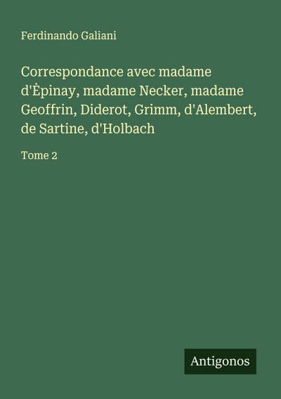 Correspondance avec madame d’¿pinay, madame Necker, madame Geoffrin, Diderot, Grimm, d’Alembert, de Sartine, d’Holbach