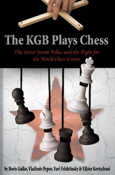 The KGB Plays Chess : The Soviet Secret Police and the Fight for the World Chess Crown