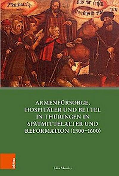Armenfürsorge, Hospitäler und Bettel in Thüringen in Spätmittelalter und Reformation (1300-1600)