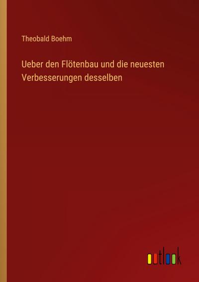 Ueber den Flötenbau und die neuesten Verbesserungen desselben