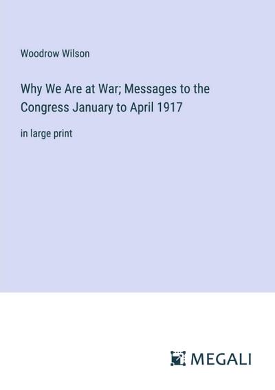 Why We Are at War; Messages to the Congress January to April 1917