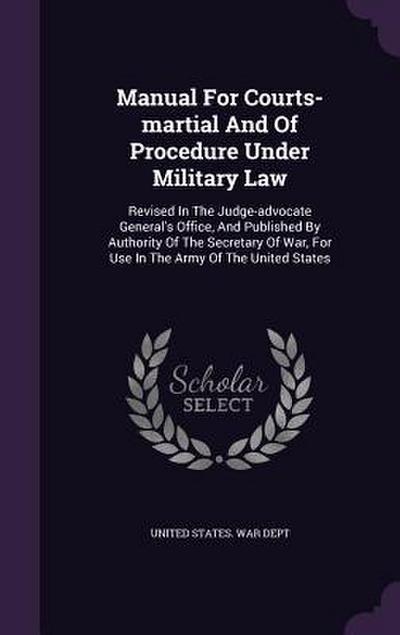 Manual For Courts-martial And Of Procedure Under Military Law: Revised In The Judge-advocate General’s Office, And Published By Authority Of The Secre