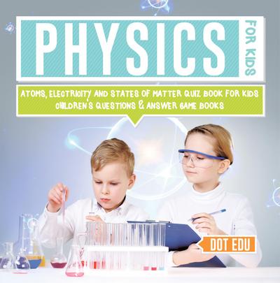 Physics for Kids | Atoms, Electricity and States of Matter Quiz Book for Kids | Children’s Questions & Answer Game Books