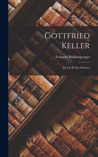 Gottfried Keller: Sa Vie Et Ses Oeuvres