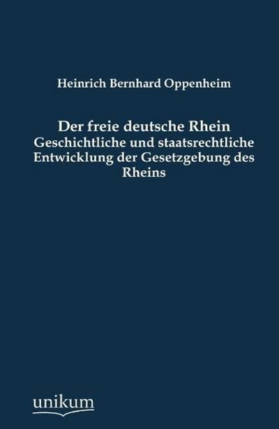 Der freie deutsche Rhein: Geschichtliche und staatsrechtliche Entwicklung der Gesetzgebung des Rheins