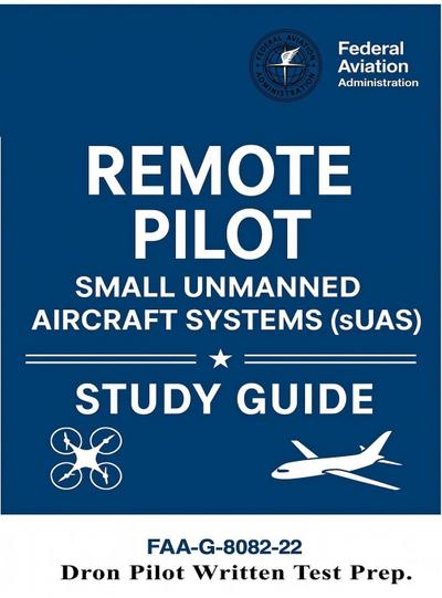 Remote Pilot - Small Unmanned Aircraft Systems (sUAS) Study Guide FAA-G-8082-22